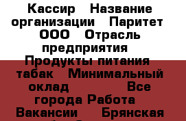 Кассир › Название организации ­ Паритет, ООО › Отрасль предприятия ­ Продукты питания, табак › Минимальный оклад ­ 20 000 - Все города Работа » Вакансии   . Брянская обл.,Сельцо г.